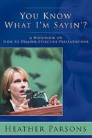You Know What I'm Sayin'?: A Handbook on How to Deliver Effective Presentations 1438953151 Book Cover