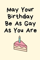 May Your Birthday Be As Gay As You Are: Birthday Gifts for Gay,Gay Boyfriend Gifts,Gay Boyfriend Birthday Gifts,Gay Marriage Gifts, Gay Gifts for Men, Gay Couple Gifts B07Y4LQRN9 Book Cover