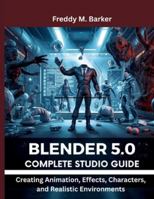 Blender 5.0 Complete Studio Guide: Creating Animation, Effects, Characters, and Realistic Environments (embedded system, Programming Systems) B0G2JR7PVH Book Cover