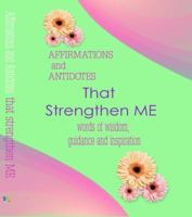Affirmations and Antidotes That Strengthen Me: Words of Wisdom, Guidance and Inspiration 099918377X Book Cover