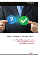From Patronage to Platform Politics: How Digital Campaign Financing Is Reshaping Parliamentary Accountability in Ghana 9999347843 Book Cover