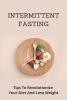 Intermittent Fasting: Tips To Revolutionize Your Diet And Lose Weight: Intermittent Fasting For Everyone B091F77WZ6 Book Cover