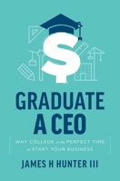 Graduate A CEO: Why College Is The Perfect Time To Start Your Business 1642252123 Book Cover