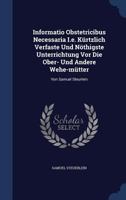 Informatio Obstetricibus Necessaria I.e. K�rtzlich Verfaste Und N�thigste Unterrichtung Vor Die Ober- Und Andere Wehe-m�tter: Von Samuel Steurlein 1297991265 Book Cover