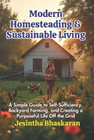 Modern Homesteading & Sustainable Living: A Simple Guide to Self-Sufficiency, Backyard Farming, and Creating a Purposeful Life Off the Grid B0F3X9SHZ7 Book Cover