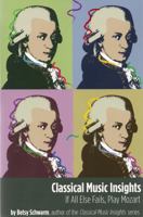 Classical Music Insights: If All Else Fails, Play Mozart 0989883248 Book Cover