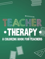 Teacher Therapy A Coloring Book For Teachers: Funny Teacher Coloring Journal with Relatable Quotes, Sarcastic Coloring Book For Adults B08HBDRYB6 Book Cover