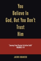You Believe In God, But You Don't Trust Him: Journey From Passive To Active Faith B0BWPL12MN Book Cover