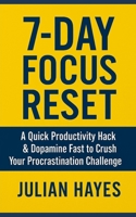 7-Day Focus Reset: A Quick Productivity Hack & Dopamine Fast to Crush Your Procrastination Challenge B0F9PXZ24V Book Cover