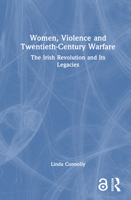 Women, Violence and Twentieth-Century Warfare: The Irish Revolution and Its Legacies 1032890495 Book Cover