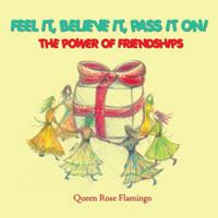 Feel it, believe it, pass it on!: The Power of Friendships 1432734407 Book Cover