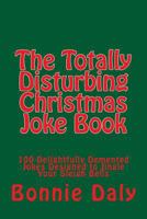 The Totally Disturbing Christmas Joke Book: 100 Delightfully Demented Jokes Designed to Jingle Your Sleigh Bells 1502780852 Book Cover