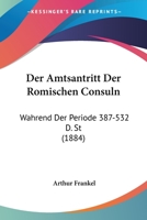 Der Amtsantritt Der Romischen Consuln: Wahrend Der Periode 387-532 D. St (1884) 1160425396 Book Cover