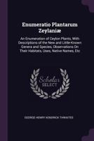 Enumeratio Plantarum Zeylani�: An Enumeration of Ceylon Plants, with Descriptions of the New and Little-Known Genera and Species, Observations on Their Habitats, Uses, Native Names, Etc 1377469298 Book Cover