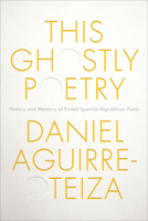 This Ghostly Poetry: History and Memory of Exiled Spanish Republican Poets 1487503814 Book Cover