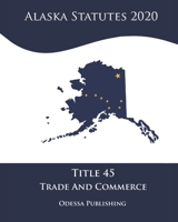 Alaska Statutes 2020 Title 45 Trade And Commerce B08JLQLLB8 Book Cover