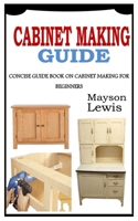 Cabinet Making Guide: Concise Guide Book On Cabinet Making For Beginners B09SPCRCTG Book Cover