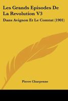 Les Grands Episodes De La Revolution V3: Dans Avignon Et Le Comtat (1901) 1168132223 Book Cover