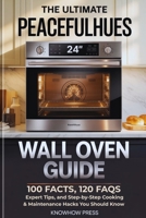 The Ultimate PeacefulHues 24” Wall Oven Guide: 100 Facts, 120 FAQs, Expert Tips, and Step-by-Step Cooking & Maintenance Hacks You Should Know (THE USER GUIDE BOOK SERIES) B0GQY7NX8P Book Cover
