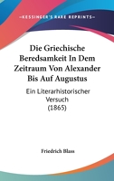 Die Griechische Beredsamkeit in Dem Zeitraum Von Alexander Bis Auf Augustus 3743359227 Book Cover