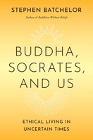 Buddha, Socrates, and Us: Ethical Living in Uncertain Times 0300275498 Book Cover