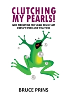 Clutching My Pearls!: Why Marketing for Small Businesses Doesn't Work and What Will B0BPVS9HFC Book Cover