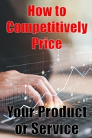 How to Competitively Price Your Product or Service: The most effective methods for pricing your product Business Man Are your Ready? Perfect Gift Idea 3986087729 Book Cover