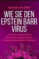 Schluß mit EBV: Wie Sie den Epstein Barr Virus und das chronische Erschöpfungssyndrom Fatigue bekämpfen können (German Edition) 107048993X Book Cover