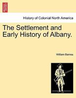 The Settlement and Early History of Albany: A Prize Essay, Delivered Before the Young Men's Association, December 26, 1850 1241509174 Book Cover