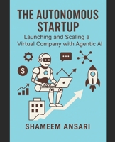 The Autonomous Startup: Launching and Scaling a Virtual Company with Agentic AI B0FTM4HPMK Book Cover