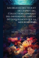 Les delices des yeux et de l'esprit, ou, Collection generale des differentes especes de coquillages que la mer renferme 1144260884 Book Cover
