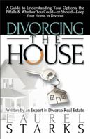 Divorcing the House: A Guide to Understanding Your Options, the Pitfalls & Whether You Could-or Should-Keep Your Home in Divorce 1936268973 Book Cover