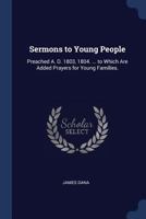 Sermons to Young People: Preached A. D. 1803, 1804. ... to Which Are Added Prayers for Young Families. 1296921506 Book Cover