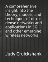 A comprehensive insight into the theory, models, and techniques of ultra-dense networks and applications in 5G and other emerging wireless networks B0991CCJYC Book Cover