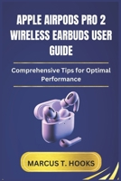 APPLE AIRPODS PRO 2 WIRELESS EARBUDS USER GUIDE: Comprehensive Tips for Optimal Performance B0DRFG94X3 Book Cover