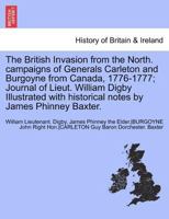 The British Invasion from the North. Campaigns of Generals Carleton and Burgoyne from Canada, 1776-1777; Journal of Lieut. William Digby Illustrated W 1241692084 Book Cover