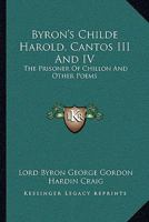 Byron's Childe Harold, Cantos III And IV: The Prisoner Of Chillon And Other Poems 1163235628 Book Cover