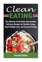 Clean Eating: The Ultimate Food Guide That Includes Delicious Recipes for Healthy Living, Rapid Weight Lost, and Increase Energy 1536884375 Book Cover