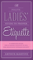 The Polite Ladies' Guide to Proper Etiquette: A Complete Guide for a Lady?s Conduct in All Her Relations Towards Society 1632205297 Book Cover