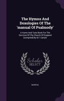 The Hymns And Doxologies Of The 'manual Of Psalmody': A Hymn And Tune Book For The Services Of The Church Of England [compiled] By B.f. Carlyle... 1346437181 Book Cover