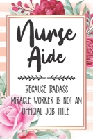 Nurse Aide: Because Badass Miracle Worker Is Not An Official Job Title Blank Lined Notebook Cute Journals for Nurse Aide Gift 1651757682 Book Cover