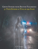 Ghost Stories From British Paramedics: 30 True Stories As Told By 999 Staff (Haunted Britain: Witnesses to the Paranormal) B0GYF3TYNL Book Cover