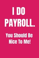 I Do Payroll. You Should Be Nice To Me! : Funny Birthday Gift NoteBook For Women/Men/Boss/Coworkers/Colleagues/Students/Friends.: Lined Notebook / Journal Gift, 120 Pages, 6x9. 1675288070 Book Cover