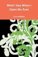 What I See When I Open My Eyes 1329748999 Book Cover