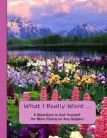 What I Really Want: 6 Questions to Ask Yourself for More Clarity on Any Subject - Flowers and Mountains Cover 1671177665 Book Cover