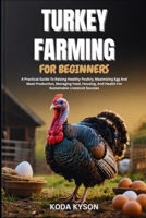TURKEY FARMING FOR BEGINNERS: A Practical Guide To Raising Healthy Poultry, Maximizing Egg And Meat Production, Managing Feed, Housing, And Health For Sustainable Livestock Success B0FMKCDTVH Book Cover