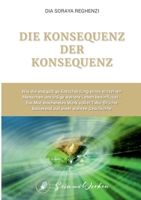 Die Konsequenz der Konsequenz: Wie die endgültige Entscheidung eines einzelnen Menschen unzählige weitere Leben beeinflusst - Ein Mut machendes Werk ... auf einer wahren Geschichte (German Edition) 3384531566 Book Cover