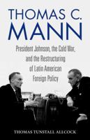 Thomas C. Mann: President Johnson, the Cold War, and the Restructuring of Latin American Foreign Policy 0813176158 Book Cover