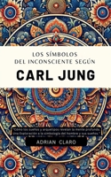 Los Símbolos Del Inconsciente Según Carl Jung (Adrian Claro) (Spanish Edition) B0FNT9L2Y6 Book Cover