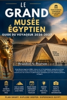 LE GRAND MUSÉE ÉGYPTIEN GUIDE DU VOYAGEUR 2026–2027: Grand Musée égyptien (GEM), trésors du roi Toutankhamon, pyramides de Gizeh, attractions du ... visiteurs et planification (French Edition) B0HH2Z5G22 Book Cover